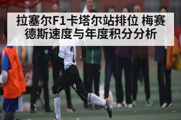 拉塞尔F1卡塔尔站排位 梅赛德斯速度与年度积分分析